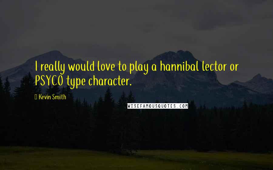 Kevin Smith Quotes: I really would love to play a hannibal lector or PSYCO type character.