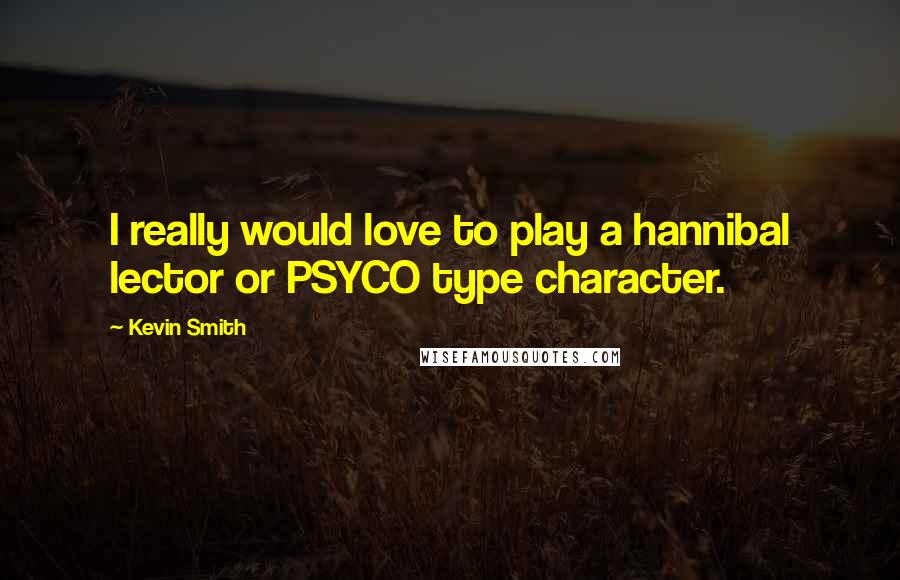 Kevin Smith Quotes: I really would love to play a hannibal lector or PSYCO type character.