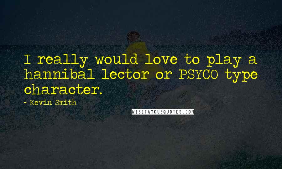 Kevin Smith Quotes: I really would love to play a hannibal lector or PSYCO type character.