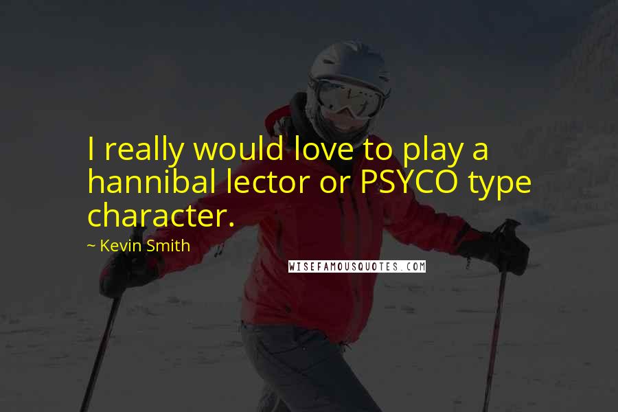 Kevin Smith Quotes: I really would love to play a hannibal lector or PSYCO type character.