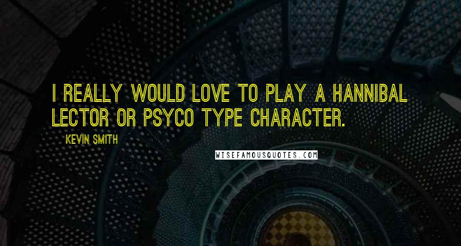 Kevin Smith Quotes: I really would love to play a hannibal lector or PSYCO type character.