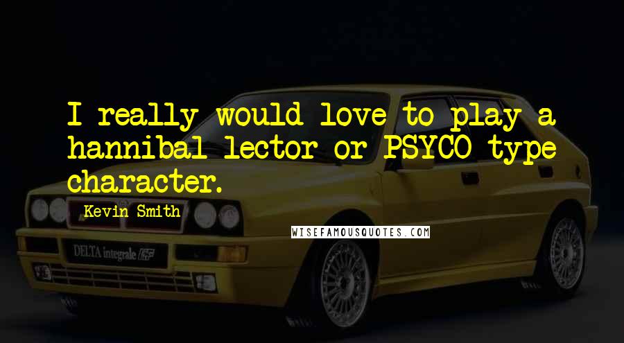 Kevin Smith Quotes: I really would love to play a hannibal lector or PSYCO type character.