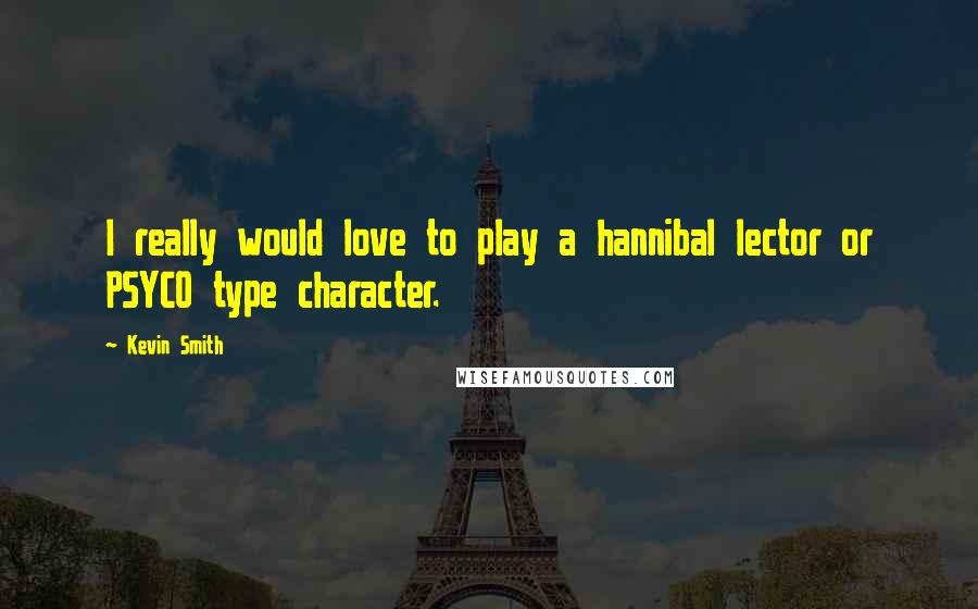 Kevin Smith Quotes: I really would love to play a hannibal lector or PSYCO type character.