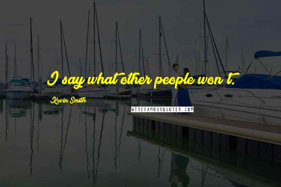 Kevin Smith Quotes: I say what other people won't.