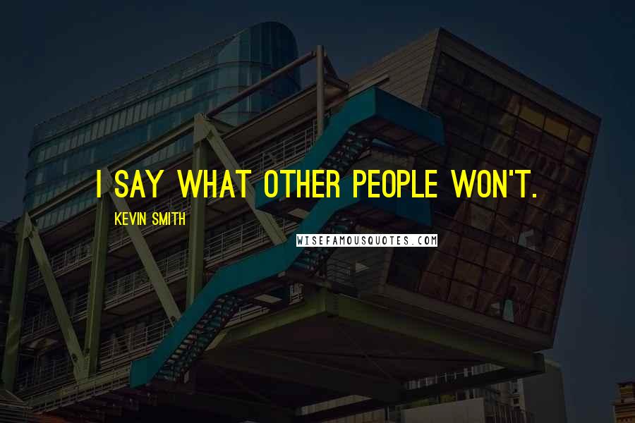 Kevin Smith Quotes: I say what other people won't.
