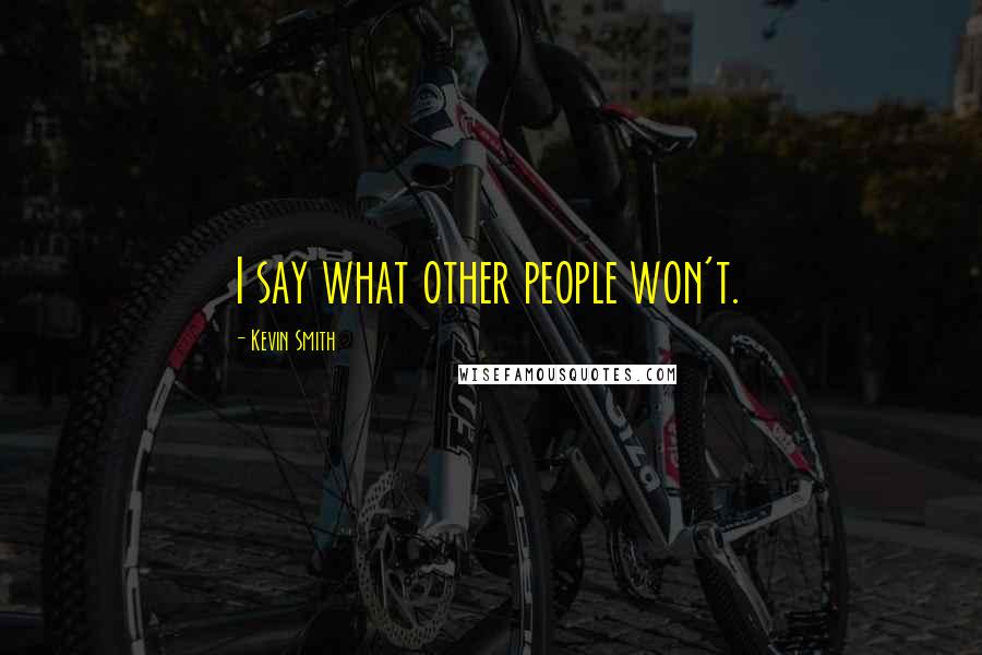 Kevin Smith Quotes: I say what other people won't.