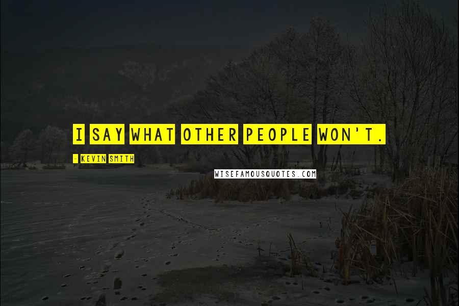 Kevin Smith Quotes: I say what other people won't.