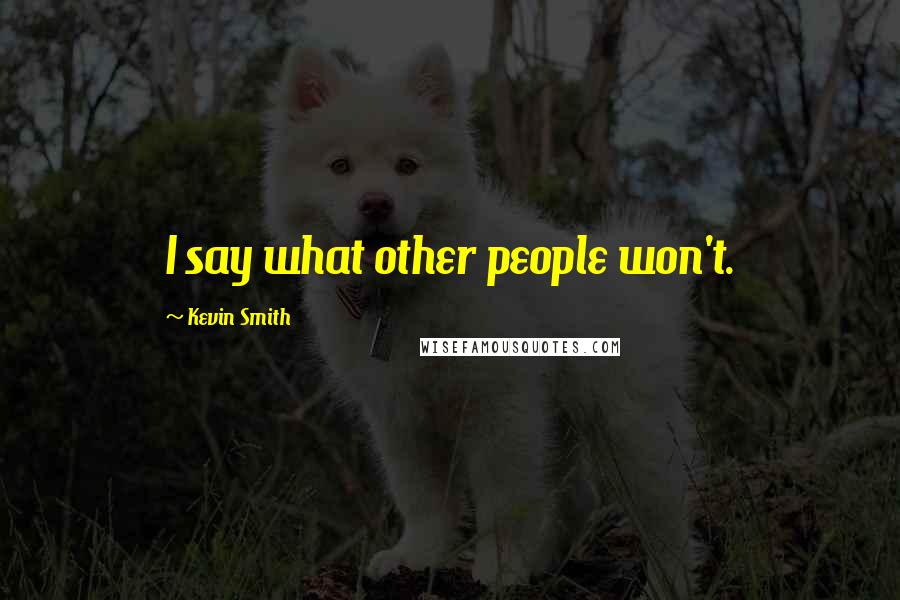 Kevin Smith Quotes: I say what other people won't.