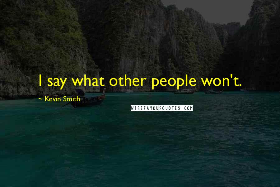 Kevin Smith Quotes: I say what other people won't.