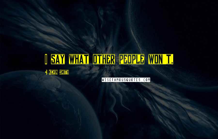 Kevin Smith Quotes: I say what other people won't.