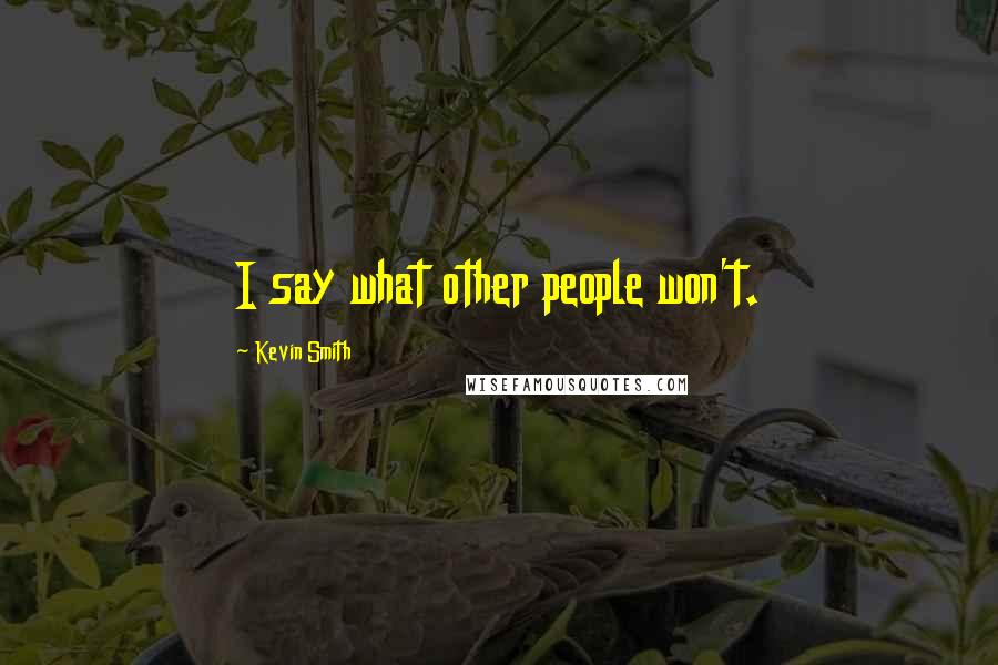 Kevin Smith Quotes: I say what other people won't.