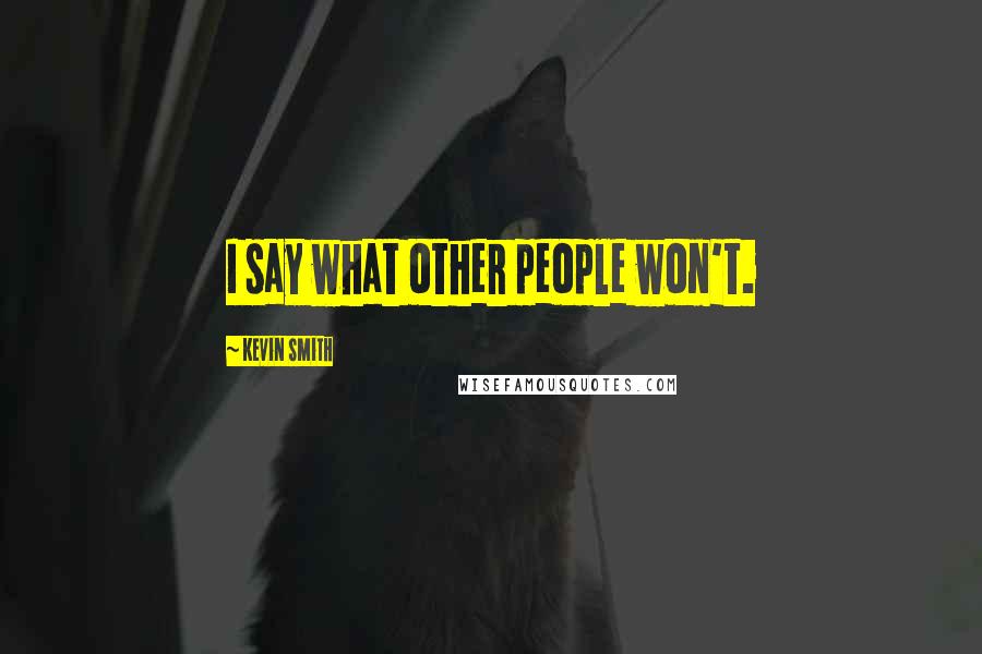 Kevin Smith Quotes: I say what other people won't.