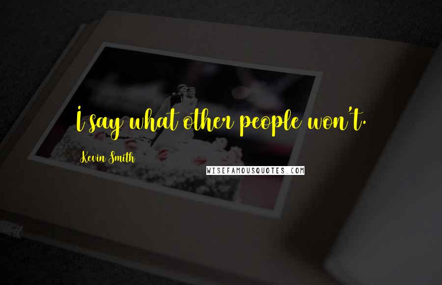 Kevin Smith Quotes: I say what other people won't.