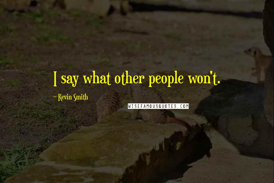 Kevin Smith Quotes: I say what other people won't.