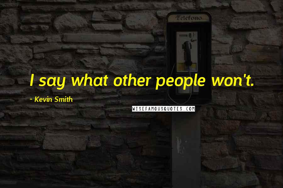 Kevin Smith Quotes: I say what other people won't.