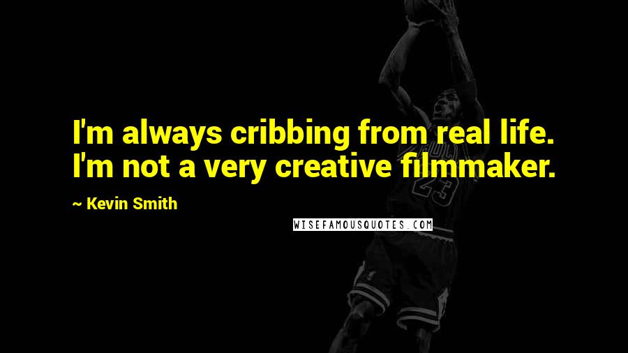 Kevin Smith Quotes: I'm always cribbing from real life. I'm not a very creative filmmaker.
