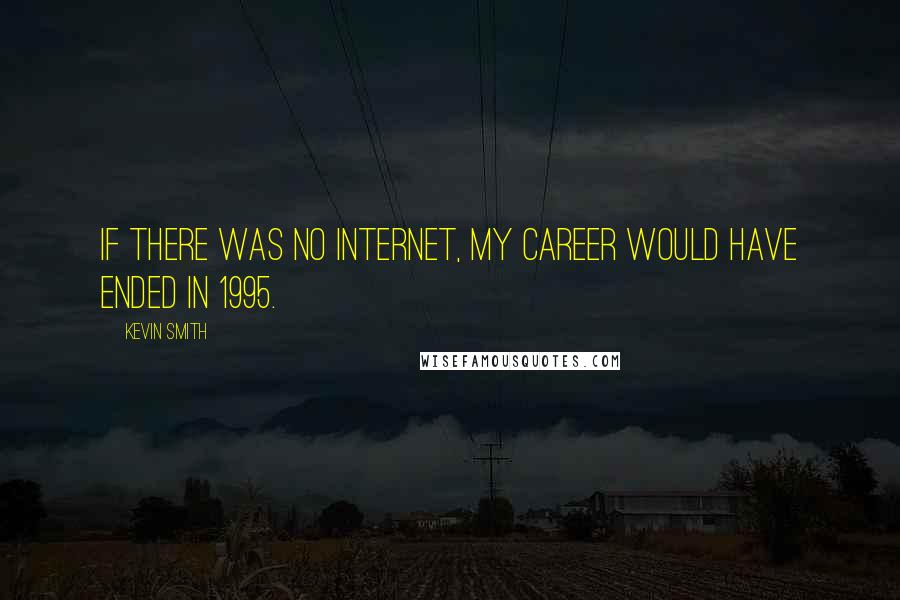 Kevin Smith Quotes: If there was no Internet, my career would have ended in 1995.