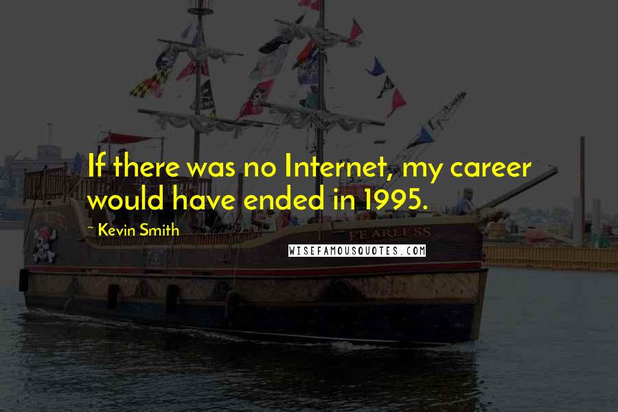 Kevin Smith Quotes: If there was no Internet, my career would have ended in 1995.