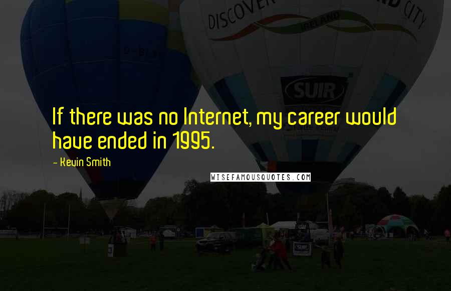 Kevin Smith Quotes: If there was no Internet, my career would have ended in 1995.