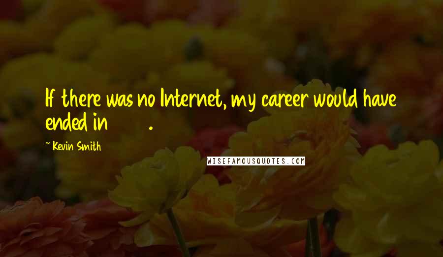 Kevin Smith Quotes: If there was no Internet, my career would have ended in 1995.