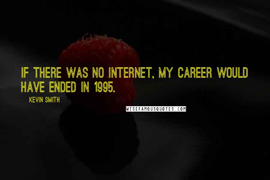 Kevin Smith Quotes: If there was no Internet, my career would have ended in 1995.