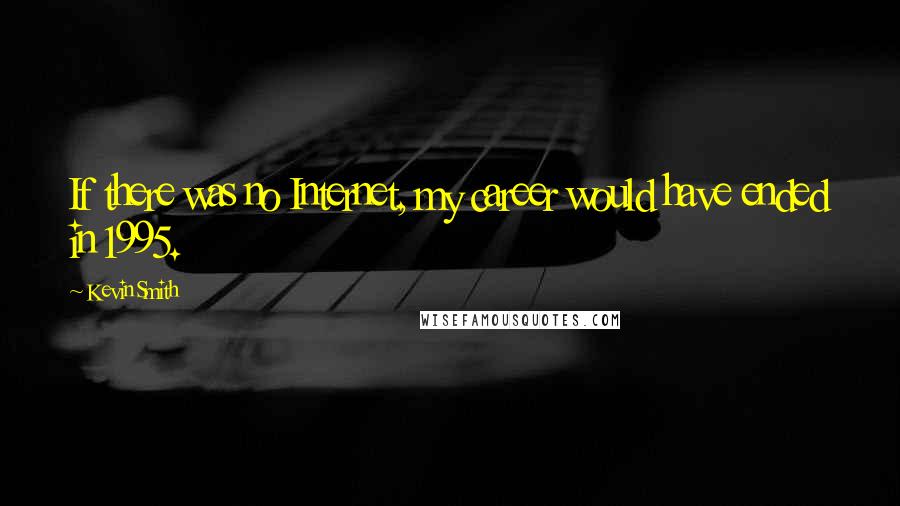 Kevin Smith Quotes: If there was no Internet, my career would have ended in 1995.