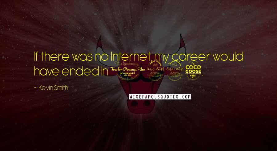 Kevin Smith Quotes: If there was no Internet, my career would have ended in 1995.