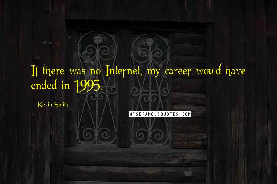 Kevin Smith Quotes: If there was no Internet, my career would have ended in 1995.