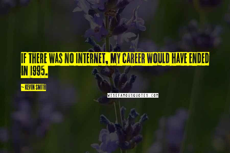 Kevin Smith Quotes: If there was no Internet, my career would have ended in 1995.