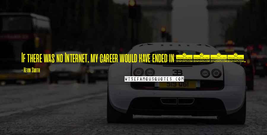 Kevin Smith Quotes: If there was no Internet, my career would have ended in 1995.