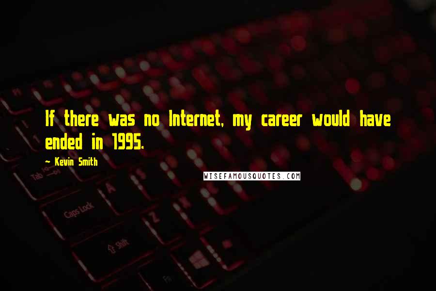 Kevin Smith Quotes: If there was no Internet, my career would have ended in 1995.
