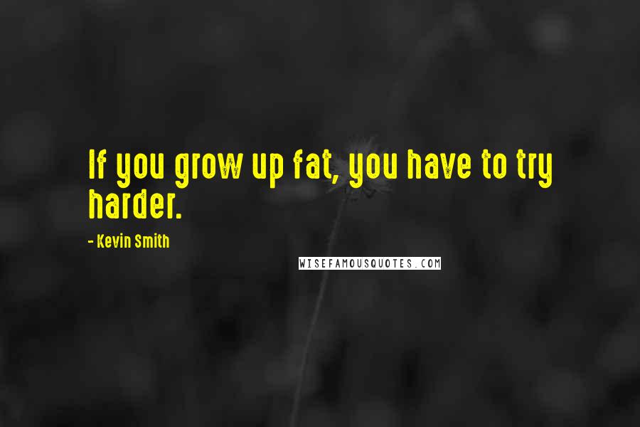 Kevin Smith Quotes: If you grow up fat, you have to try harder.