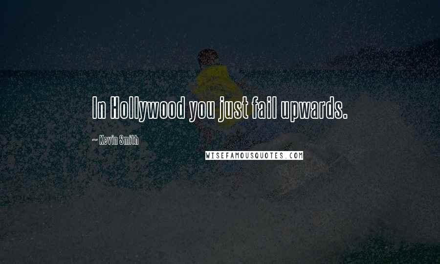 Kevin Smith Quotes: In Hollywood you just fail upwards.