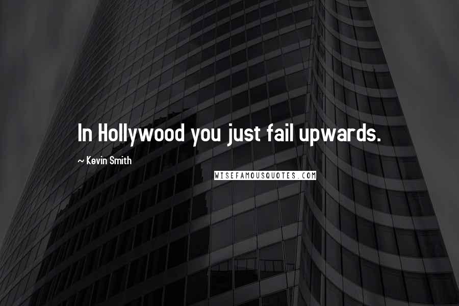 Kevin Smith Quotes: In Hollywood you just fail upwards.