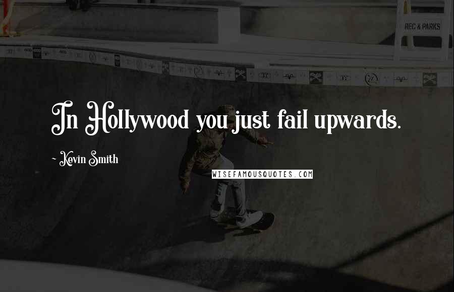 Kevin Smith Quotes: In Hollywood you just fail upwards.