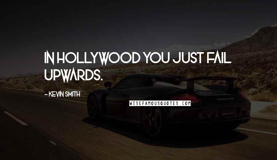 Kevin Smith Quotes: In Hollywood you just fail upwards.