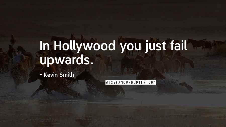 Kevin Smith Quotes: In Hollywood you just fail upwards.