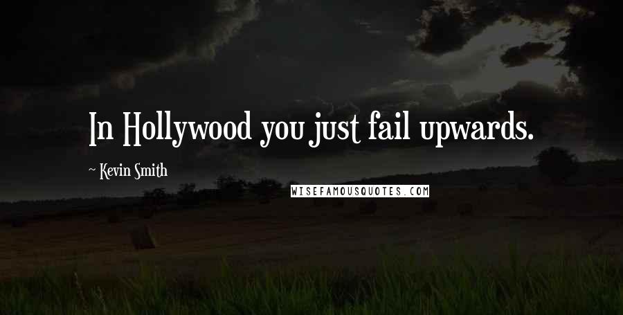 Kevin Smith Quotes: In Hollywood you just fail upwards.