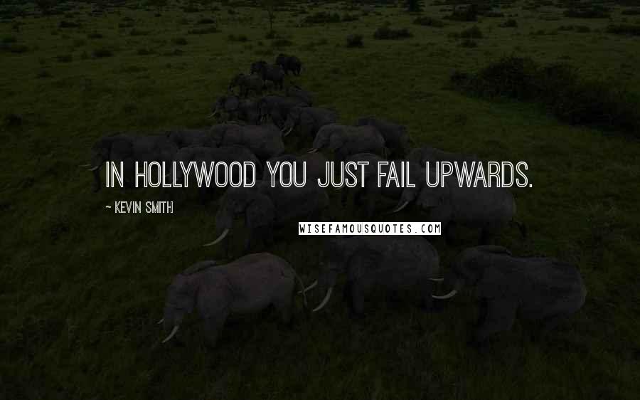 Kevin Smith Quotes: In Hollywood you just fail upwards.