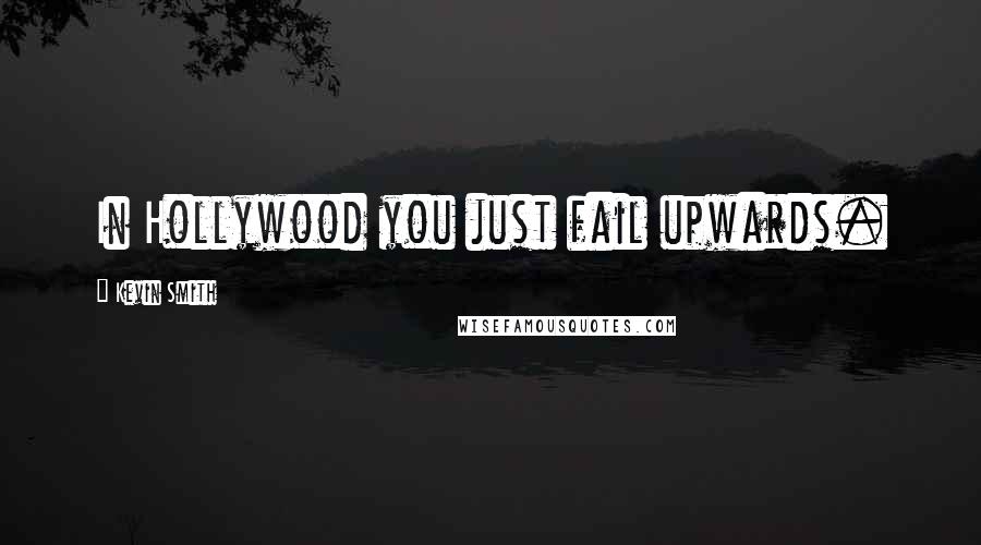 Kevin Smith Quotes: In Hollywood you just fail upwards.