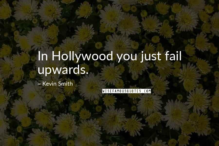 Kevin Smith Quotes: In Hollywood you just fail upwards.