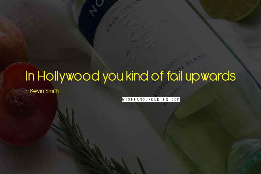 Kevin Smith Quotes: In Hollywood you kind of fail upwards