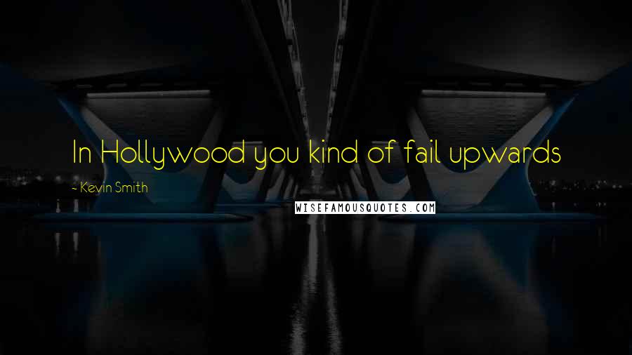 Kevin Smith Quotes: In Hollywood you kind of fail upwards
