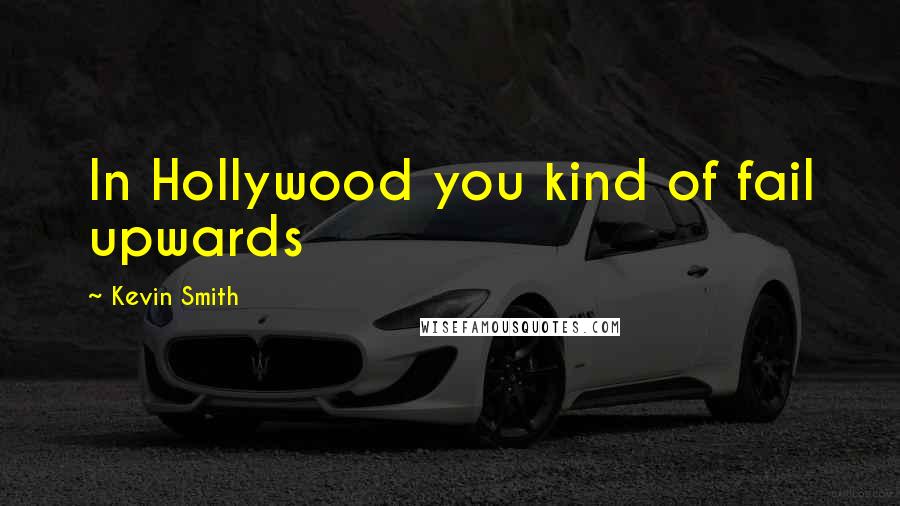 Kevin Smith Quotes: In Hollywood you kind of fail upwards