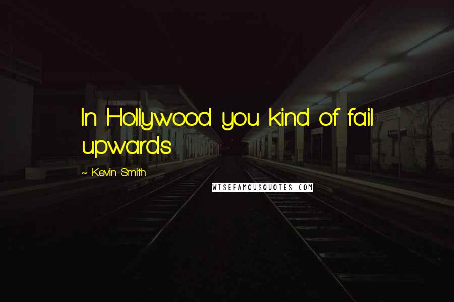 Kevin Smith Quotes: In Hollywood you kind of fail upwards