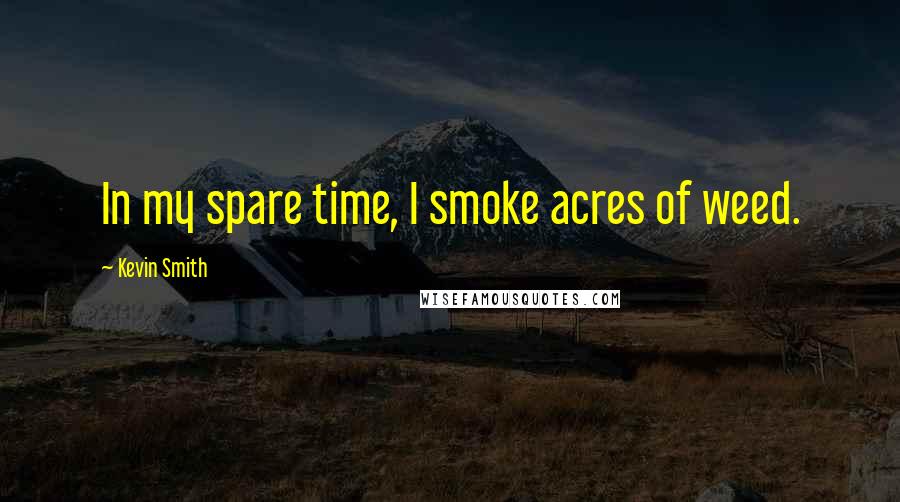 Kevin Smith Quotes: In my spare time, I smoke acres of weed.