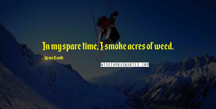 Kevin Smith Quotes: In my spare time, I smoke acres of weed.