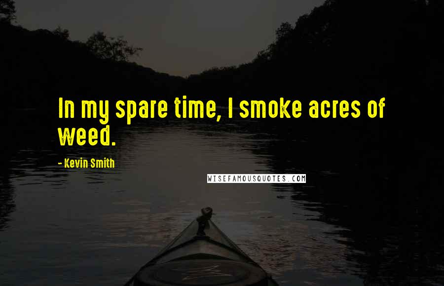 Kevin Smith Quotes: In my spare time, I smoke acres of weed.