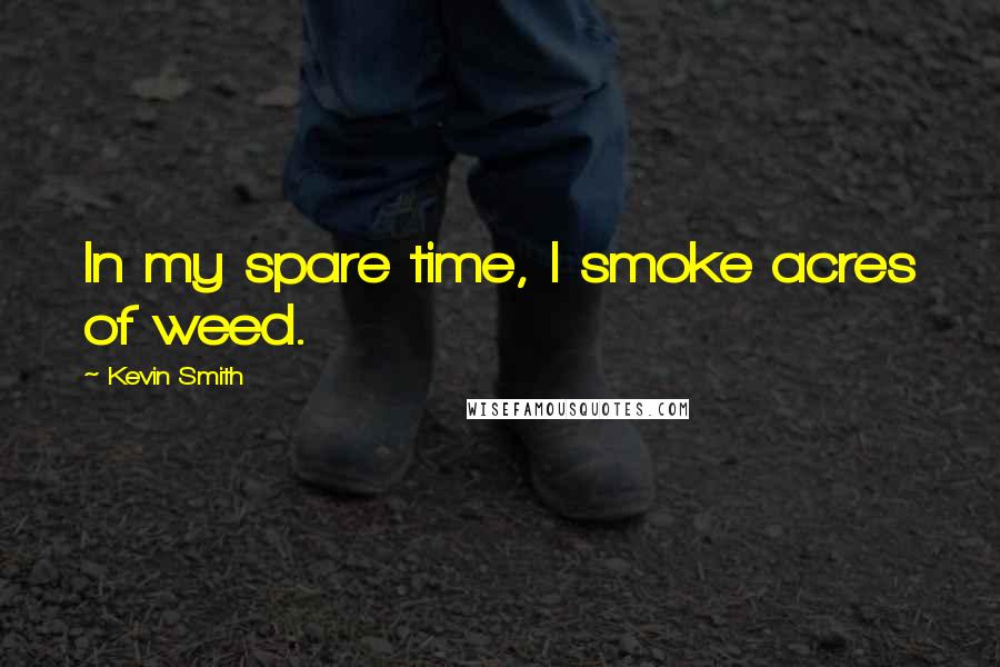Kevin Smith Quotes: In my spare time, I smoke acres of weed.