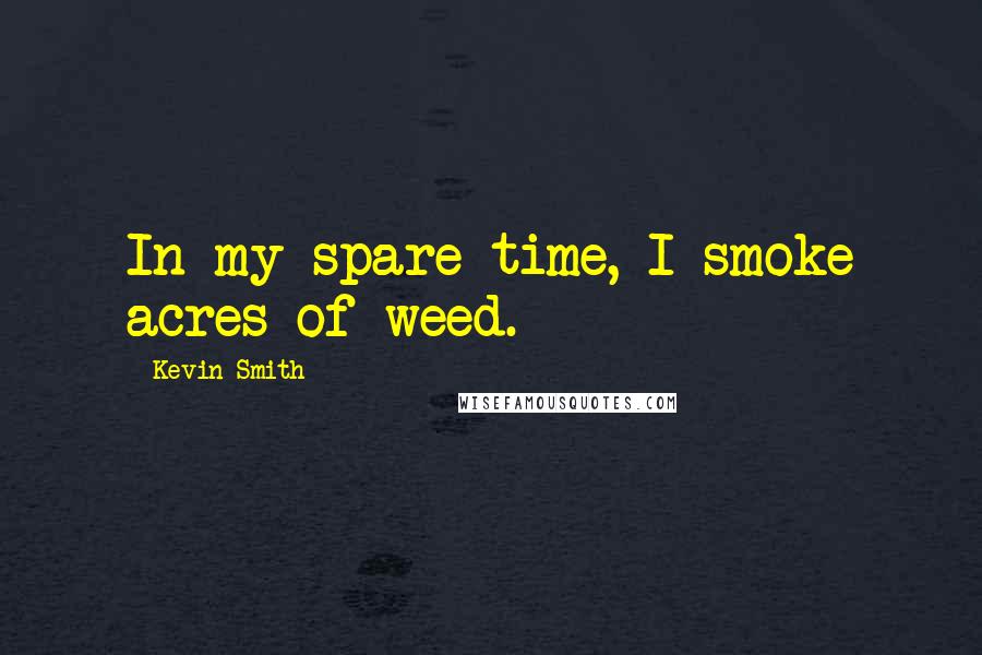 Kevin Smith Quotes: In my spare time, I smoke acres of weed.